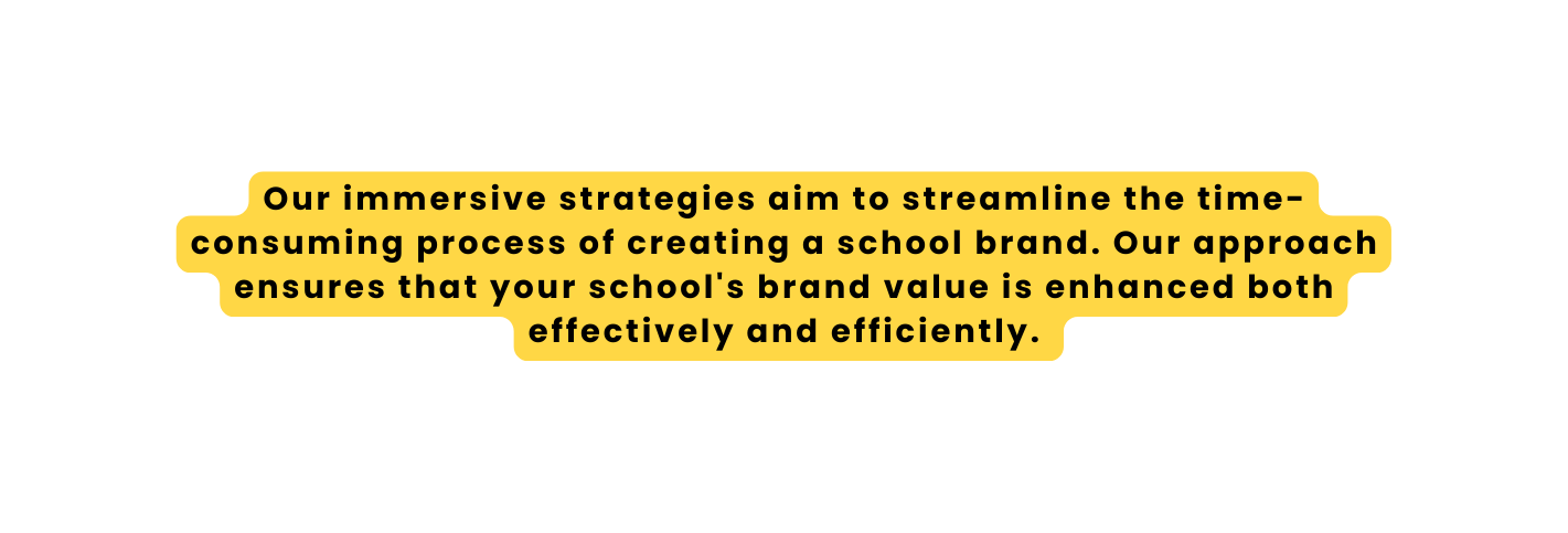 Our immersive strategies aim to streamline the time consuming process of creating a school brand Our approach ensures that your school s brand value is enhanced both effectively and efficiently